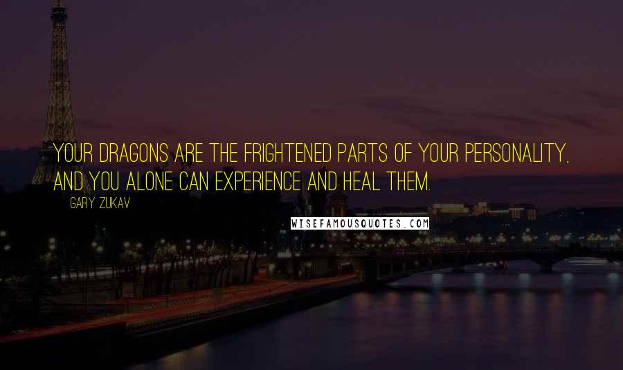 Gary Zukav Quotes: Your dragons are the frightened parts of your personality, and you alone can experience and heal them.