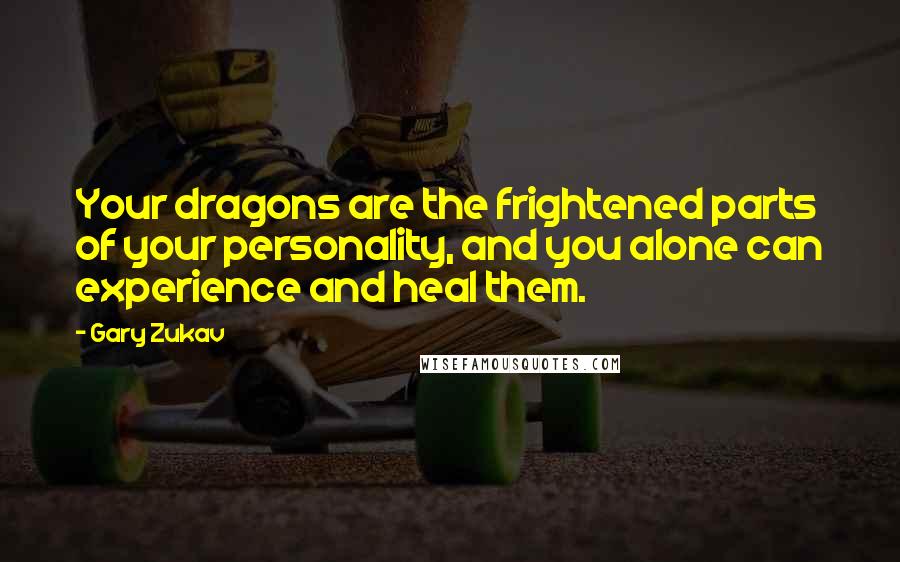 Gary Zukav Quotes: Your dragons are the frightened parts of your personality, and you alone can experience and heal them.