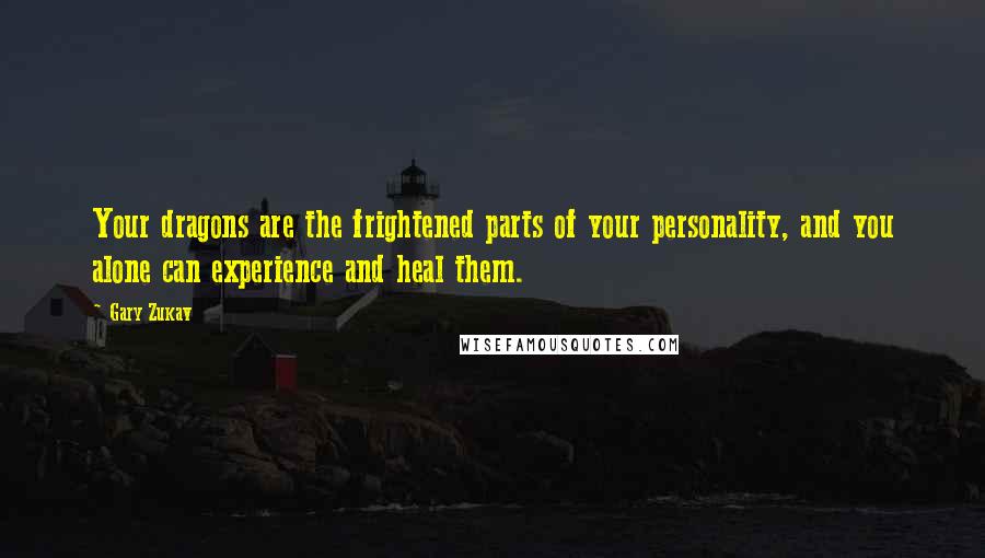 Gary Zukav Quotes: Your dragons are the frightened parts of your personality, and you alone can experience and heal them.