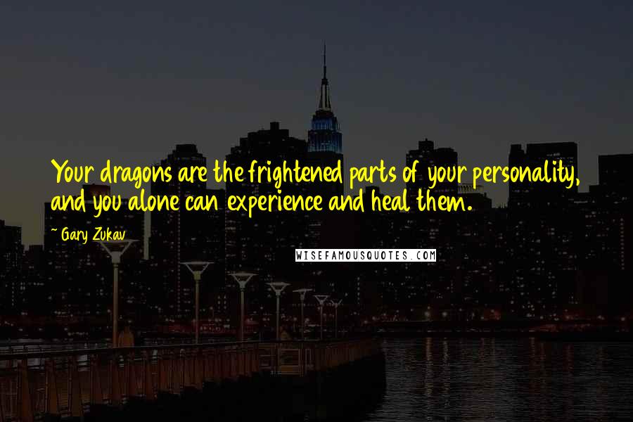 Gary Zukav Quotes: Your dragons are the frightened parts of your personality, and you alone can experience and heal them.