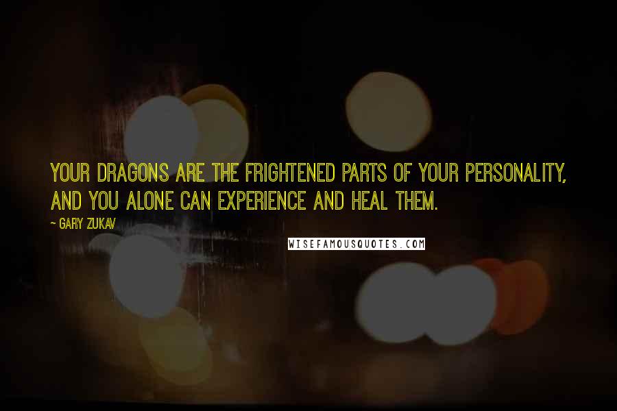 Gary Zukav Quotes: Your dragons are the frightened parts of your personality, and you alone can experience and heal them.