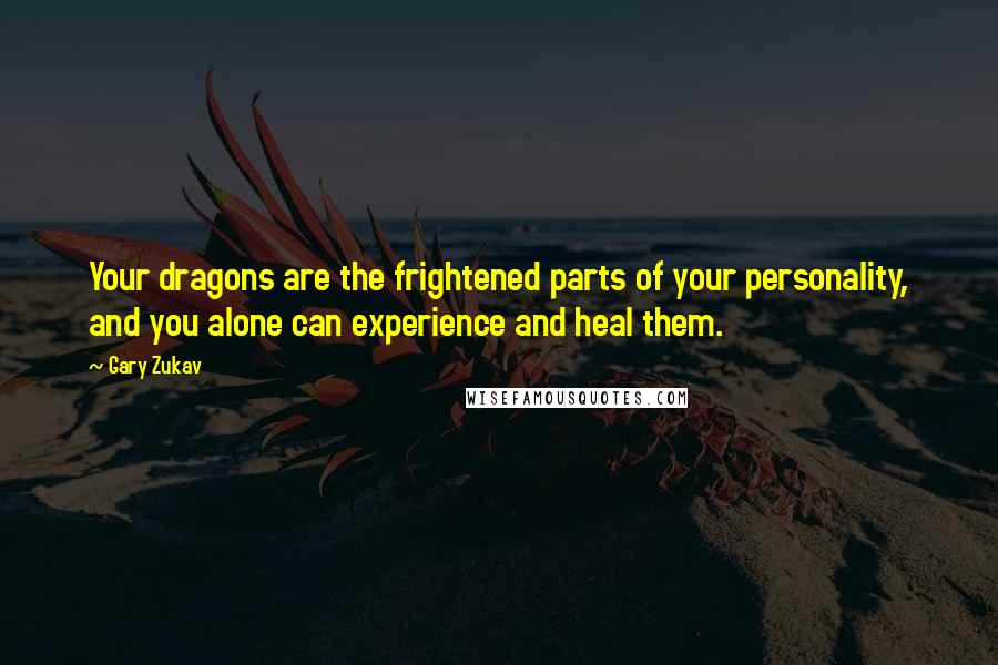 Gary Zukav Quotes: Your dragons are the frightened parts of your personality, and you alone can experience and heal them.