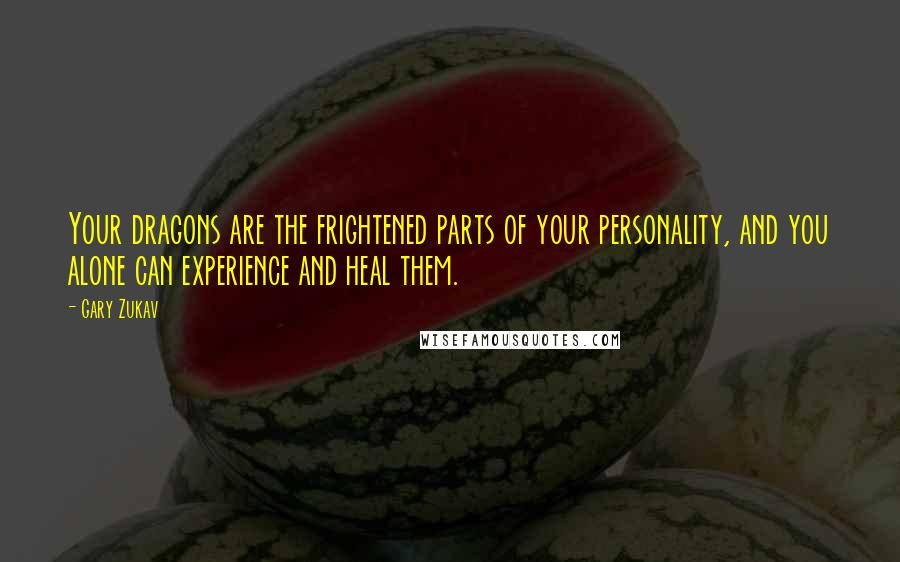 Gary Zukav Quotes: Your dragons are the frightened parts of your personality, and you alone can experience and heal them.
