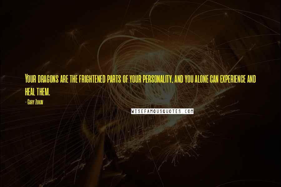 Gary Zukav Quotes: Your dragons are the frightened parts of your personality, and you alone can experience and heal them.