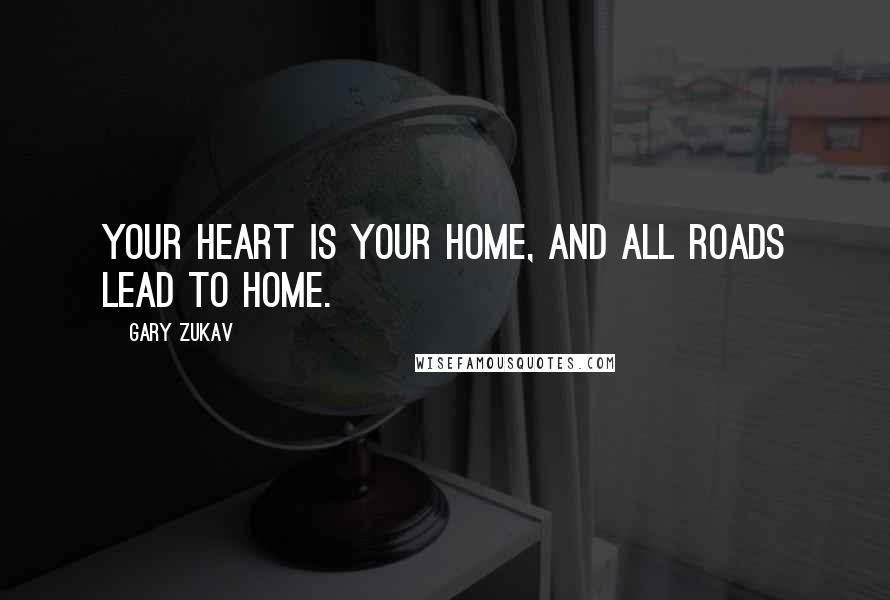 Gary Zukav Quotes: Your heart is your home, and all roads lead to home.