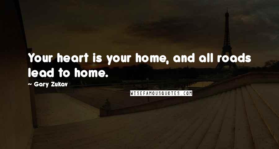 Gary Zukav Quotes: Your heart is your home, and all roads lead to home.
