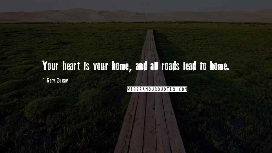 Gary Zukav Quotes: Your heart is your home, and all roads lead to home.