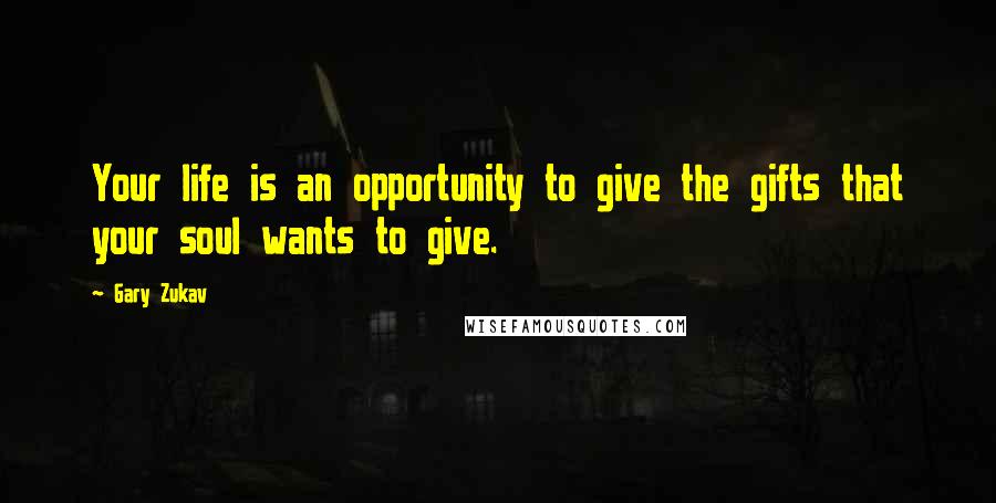 Gary Zukav Quotes: Your life is an opportunity to give the gifts that your soul wants to give.