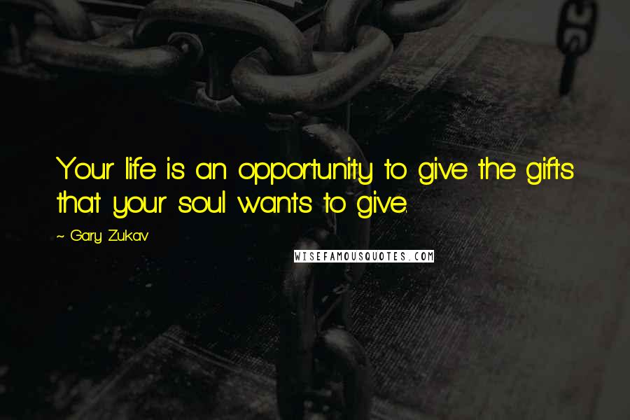 Gary Zukav Quotes: Your life is an opportunity to give the gifts that your soul wants to give.