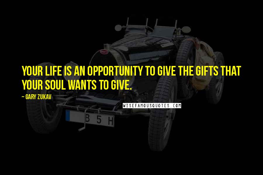 Gary Zukav Quotes: Your life is an opportunity to give the gifts that your soul wants to give.