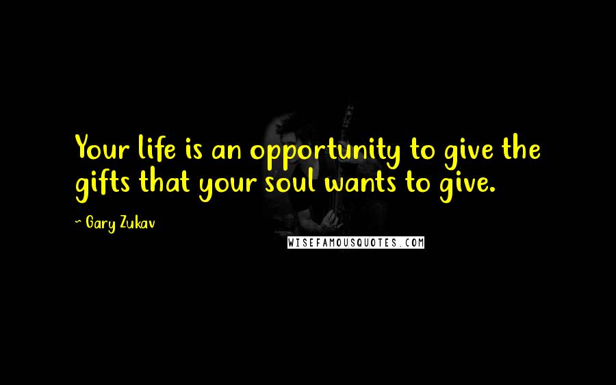 Gary Zukav Quotes: Your life is an opportunity to give the gifts that your soul wants to give.