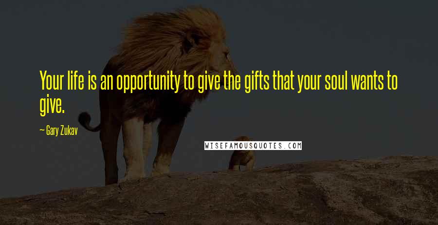 Gary Zukav Quotes: Your life is an opportunity to give the gifts that your soul wants to give.