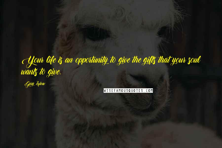 Gary Zukav Quotes: Your life is an opportunity to give the gifts that your soul wants to give.