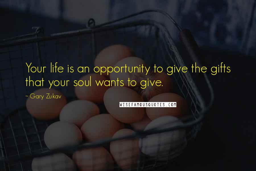 Gary Zukav Quotes: Your life is an opportunity to give the gifts that your soul wants to give.