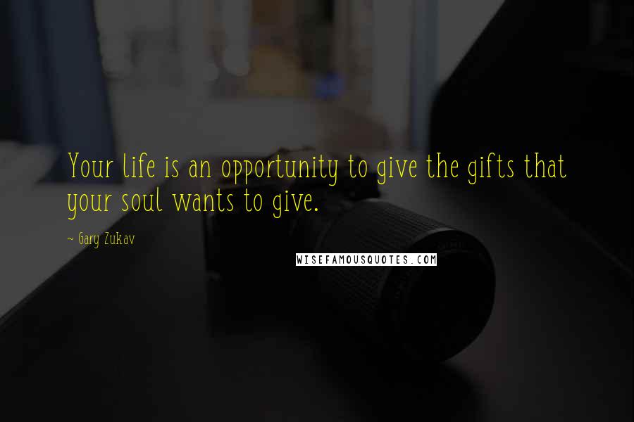 Gary Zukav Quotes: Your life is an opportunity to give the gifts that your soul wants to give.