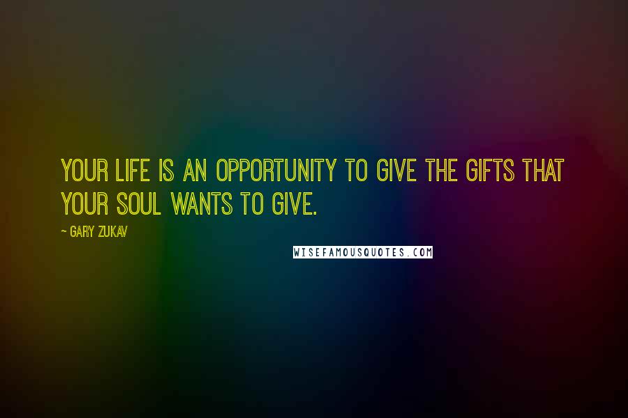 Gary Zukav Quotes: Your life is an opportunity to give the gifts that your soul wants to give.