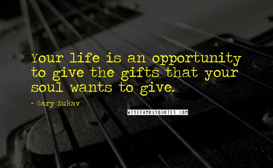 Gary Zukav Quotes: Your life is an opportunity to give the gifts that your soul wants to give.