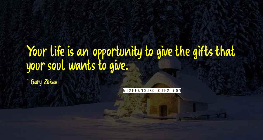 Gary Zukav Quotes: Your life is an opportunity to give the gifts that your soul wants to give.