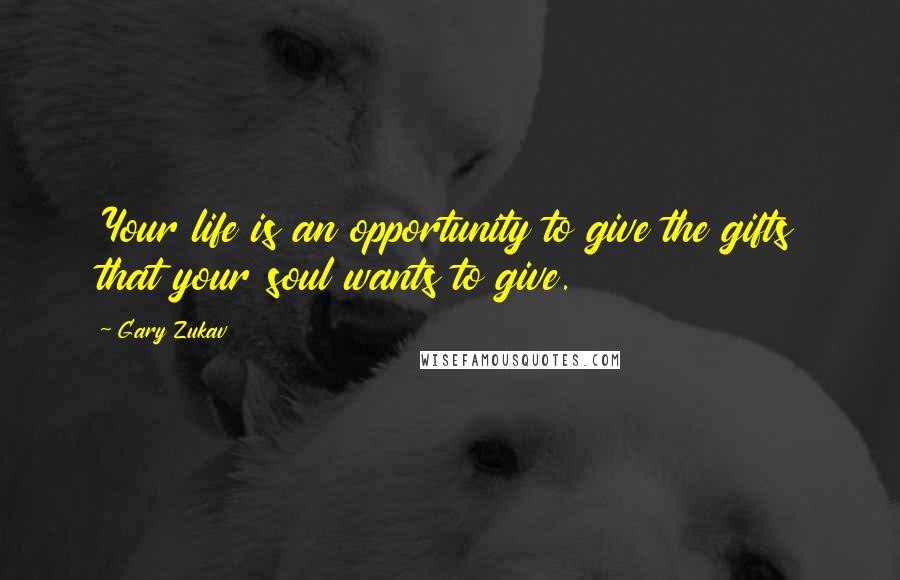 Gary Zukav Quotes: Your life is an opportunity to give the gifts that your soul wants to give.