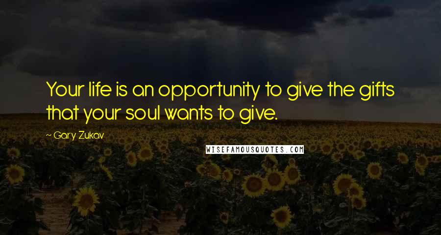 Gary Zukav Quotes: Your life is an opportunity to give the gifts that your soul wants to give.