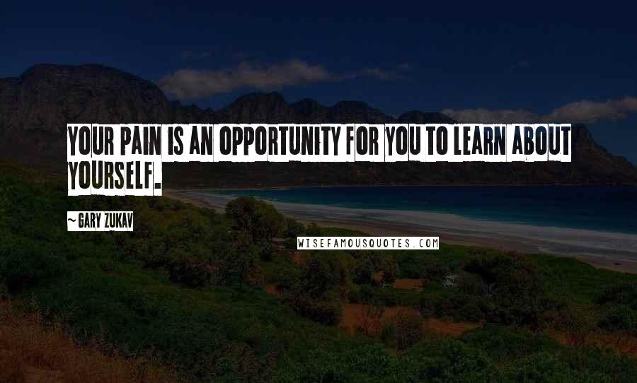 Gary Zukav Quotes: Your pain is an opportunity for you to learn about yourself.