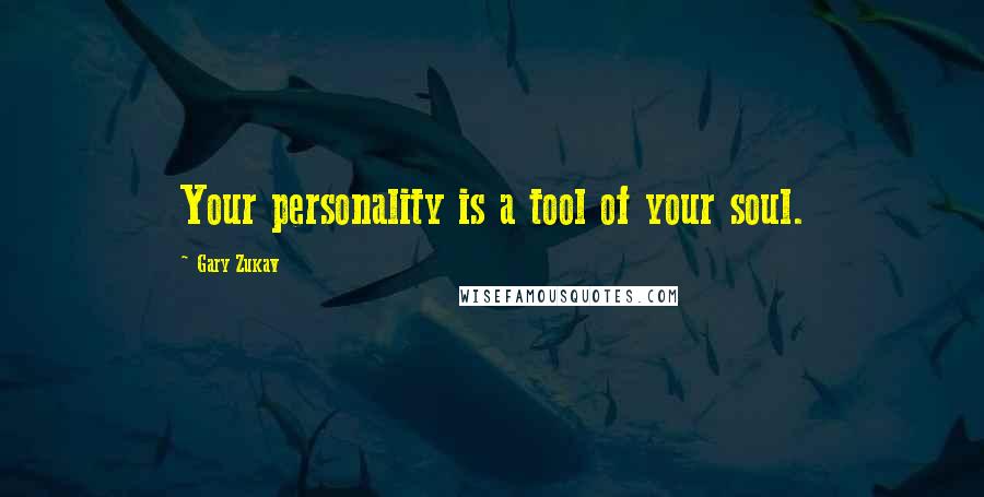 Gary Zukav Quotes: Your personality is a tool of your soul.