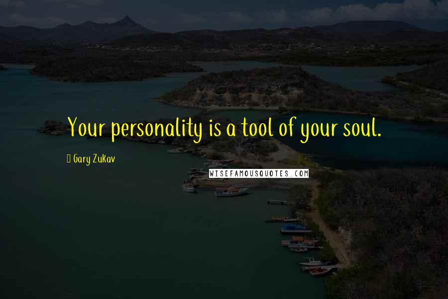 Gary Zukav Quotes: Your personality is a tool of your soul.