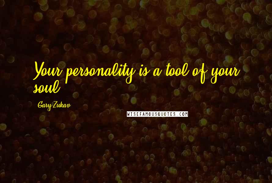 Gary Zukav Quotes: Your personality is a tool of your soul.