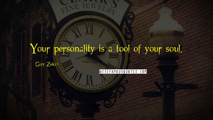 Gary Zukav Quotes: Your personality is a tool of your soul.