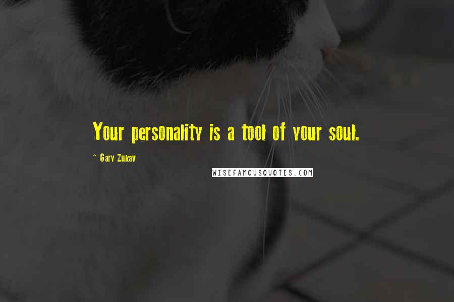 Gary Zukav Quotes: Your personality is a tool of your soul.