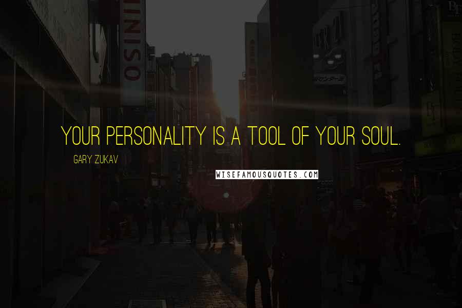 Gary Zukav Quotes: Your personality is a tool of your soul.