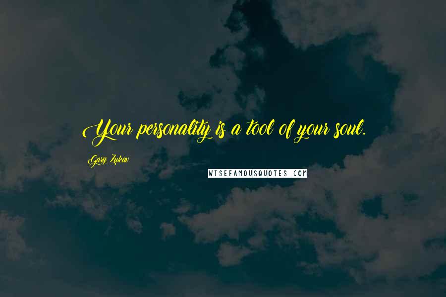 Gary Zukav Quotes: Your personality is a tool of your soul.