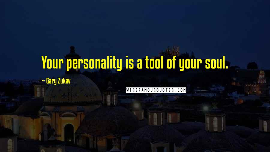 Gary Zukav Quotes: Your personality is a tool of your soul.