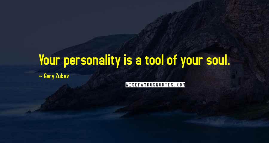 Gary Zukav Quotes: Your personality is a tool of your soul.