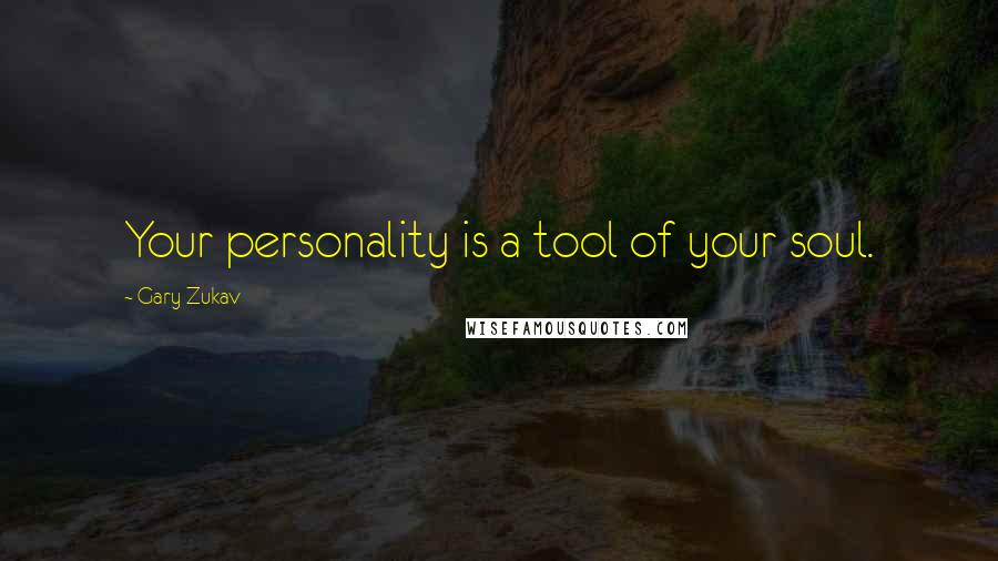 Gary Zukav Quotes: Your personality is a tool of your soul.