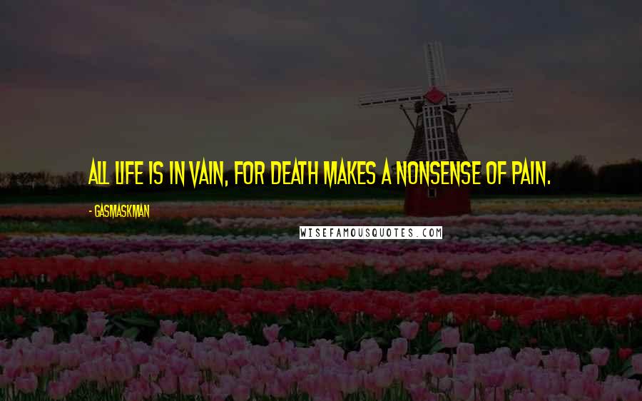 Gasmaskman Quotes: All life is in vain, for Death makes a nonsense of pain.