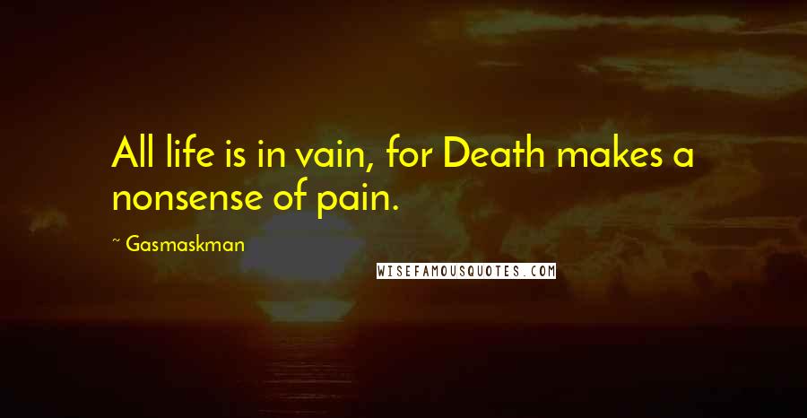 Gasmaskman Quotes: All life is in vain, for Death makes a nonsense of pain.