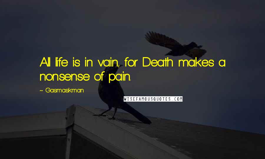 Gasmaskman Quotes: All life is in vain, for Death makes a nonsense of pain.