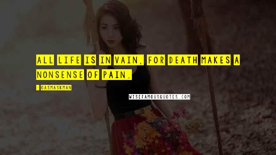 Gasmaskman Quotes: All life is in vain, for Death makes a nonsense of pain.