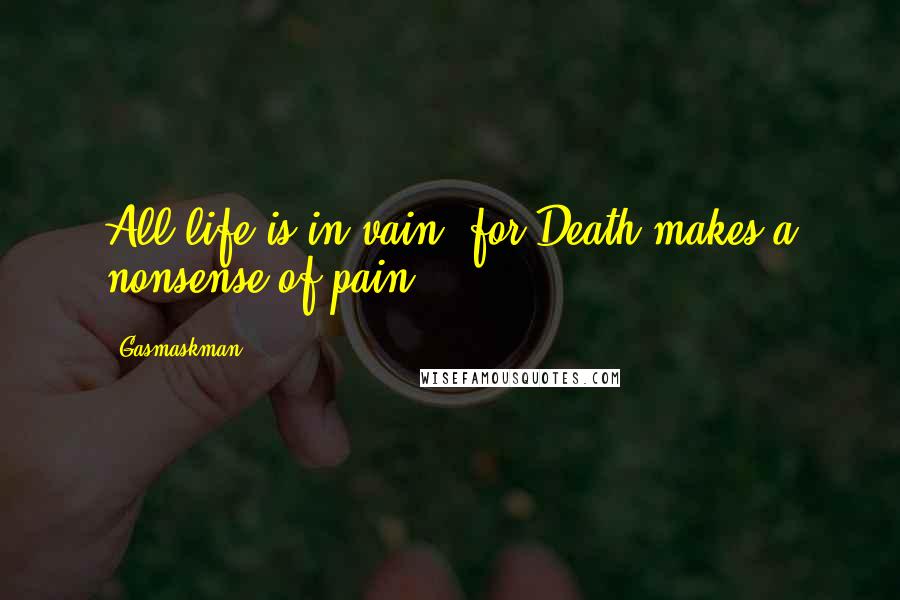 Gasmaskman Quotes: All life is in vain, for Death makes a nonsense of pain.