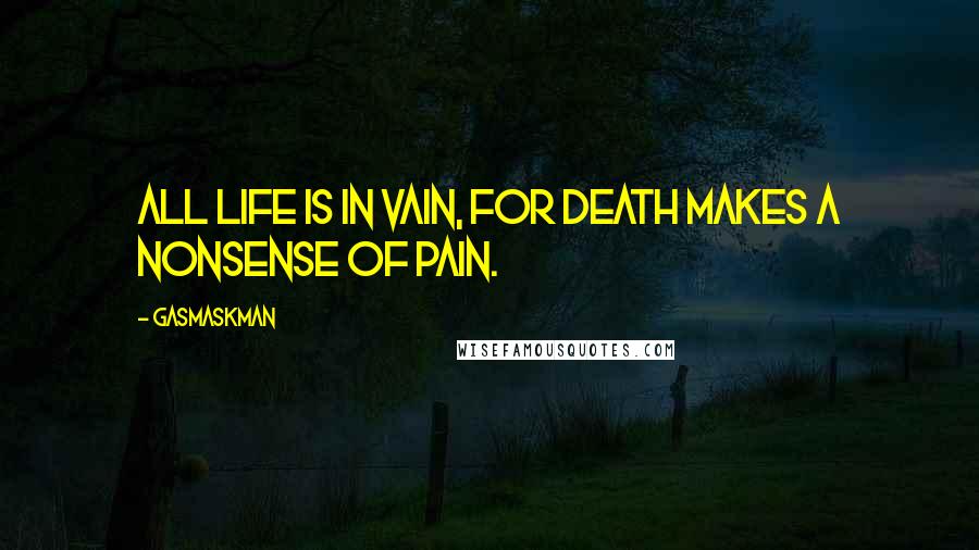 Gasmaskman Quotes: All life is in vain, for Death makes a nonsense of pain.