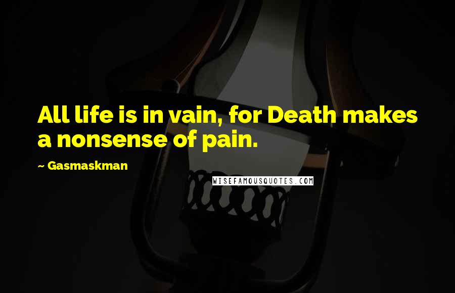 Gasmaskman Quotes: All life is in vain, for Death makes a nonsense of pain.