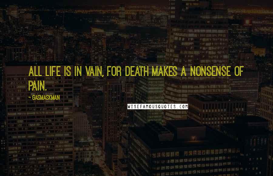 Gasmaskman Quotes: All life is in vain, for Death makes a nonsense of pain.