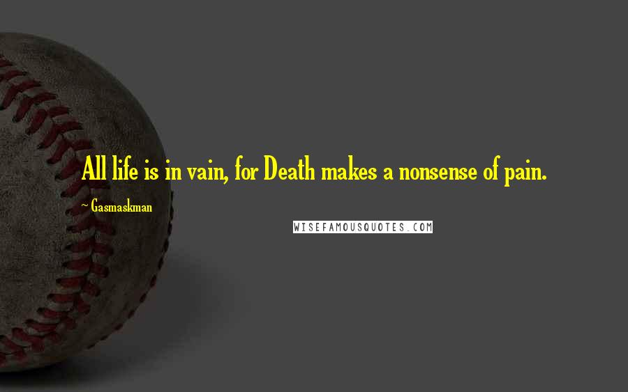 Gasmaskman Quotes: All life is in vain, for Death makes a nonsense of pain.