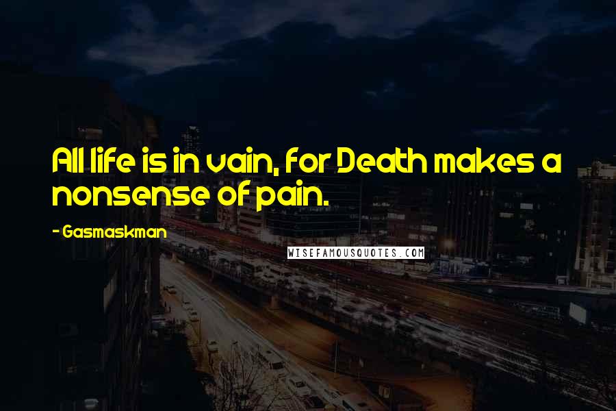 Gasmaskman Quotes: All life is in vain, for Death makes a nonsense of pain.