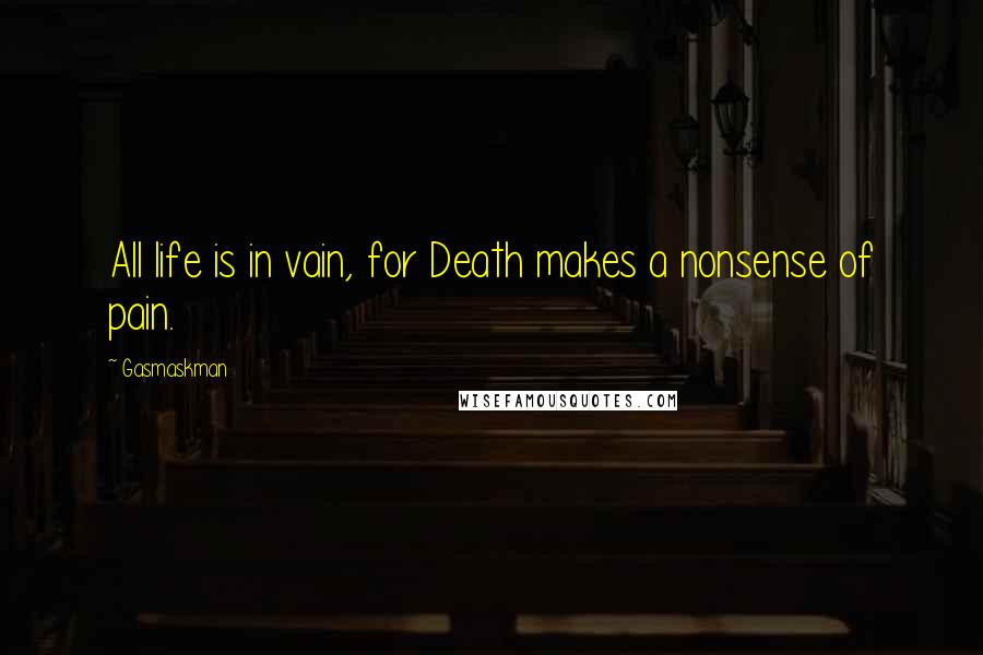 Gasmaskman Quotes: All life is in vain, for Death makes a nonsense of pain.