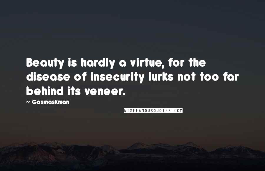 Gasmaskman Quotes: Beauty is hardly a virtue, for the disease of insecurity lurks not too far behind its veneer.