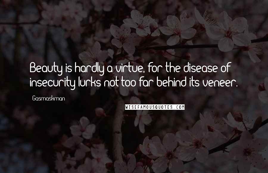 Gasmaskman Quotes: Beauty is hardly a virtue, for the disease of insecurity lurks not too far behind its veneer.