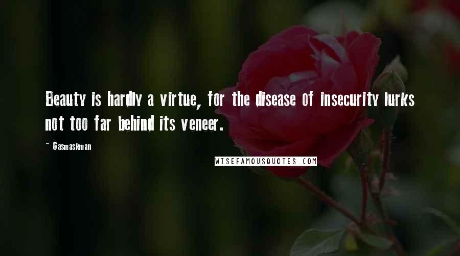 Gasmaskman Quotes: Beauty is hardly a virtue, for the disease of insecurity lurks not too far behind its veneer.
