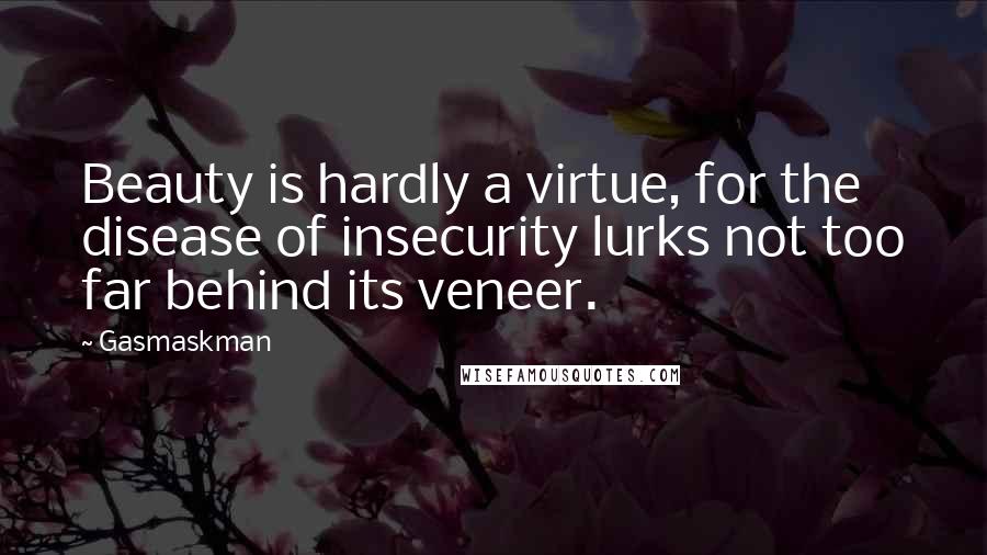 Gasmaskman Quotes: Beauty is hardly a virtue, for the disease of insecurity lurks not too far behind its veneer.